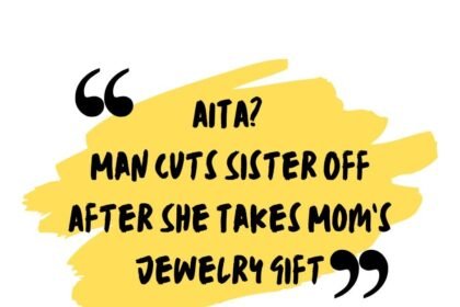 AITA Man Cuts Sister Off After She Takes Mom’s Jewelry Gift